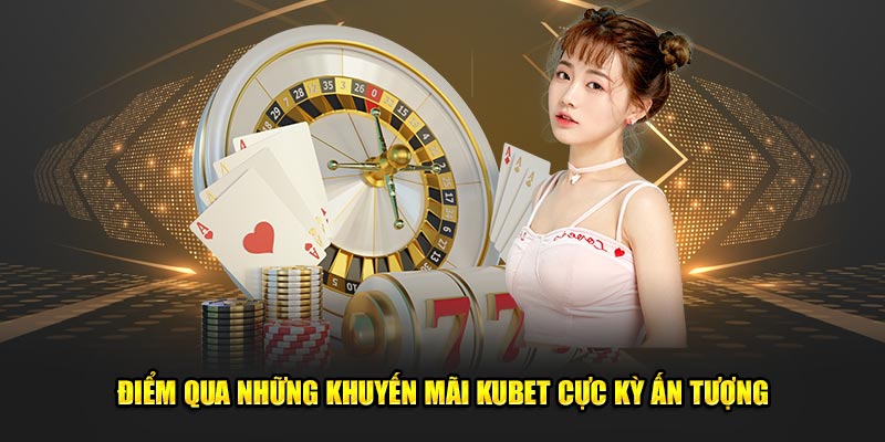 Điểm qua những khuyến mãi Kubet cực kỳ ấn tượng