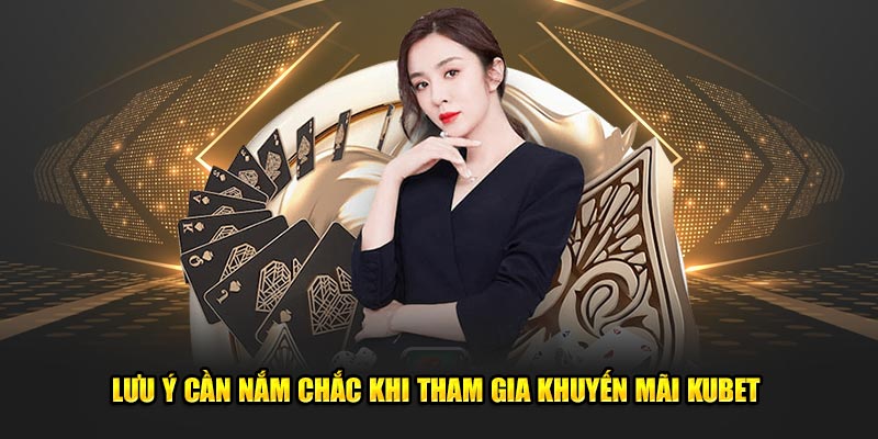 Lưu ý cần nắm chắc khi tham gia khuyến mãi Kubet