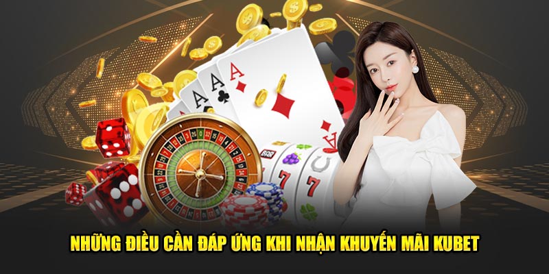 Những điều cần đáp ứng khi nhận khuyến mãi Kubet