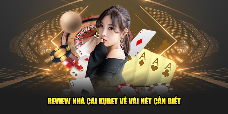 Review nhà cái Kubet về vài nét cần biết