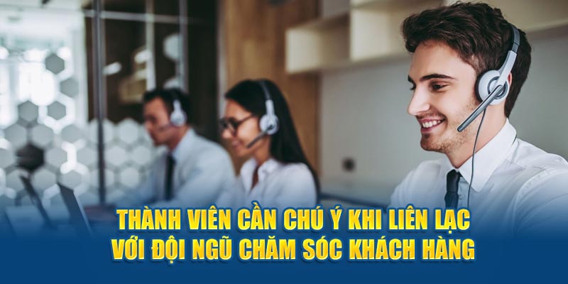 Chú ý khi liên lạc với đội ngũ chăm sóc khách hàng